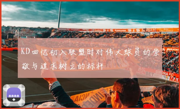 KD回忆初入联盟时对伟大球员的崇敬与追求树立的标杆