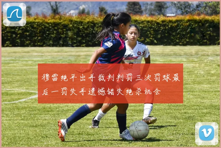 穆雷绝平出手裁判判罚三次罚球最后一罚失手遗憾错失绝杀机会