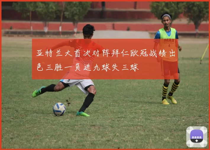 亚特兰大首次对阵拜仁欧冠战绩出色三胜一负进九球失三球