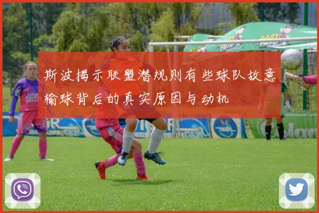 斯波揭示联盟潜规则有些球队故意输球背后的真实原因与动机