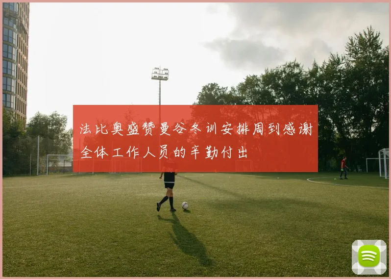 法比奥盛赞曼谷冬训安排周到感谢全体工作人员的辛勤付出