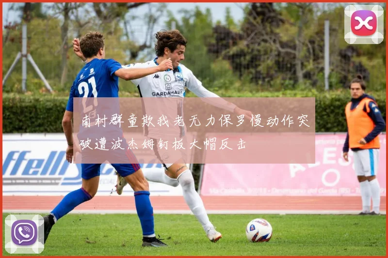 南村群童欺我老无力保罗慢动作突破遭波杰姆钉板大帽反击