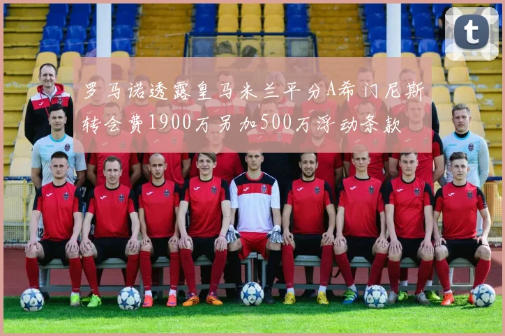罗马诺透露皇马米兰平分A希门尼斯转会费1900万另加500万浮动条款